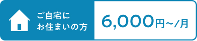 ご自宅にお住いの方6,000~/月